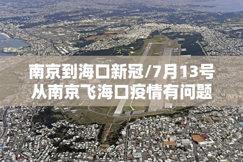 南京到海口新冠/7月13号从南京飞海口疫情有问题吗