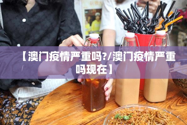 【澳门疫情严重吗?/澳门疫情严重吗现在】