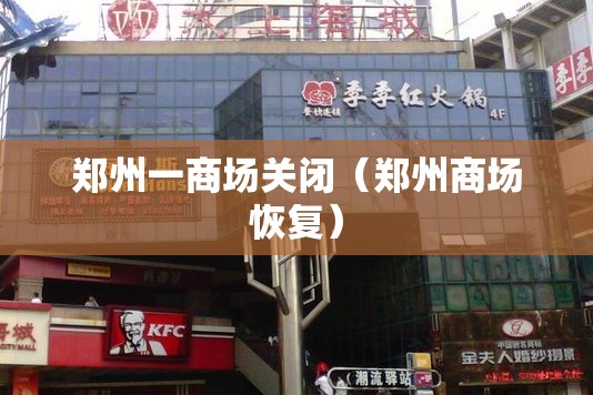 郑州一商场关闭（郑州商场恢复）