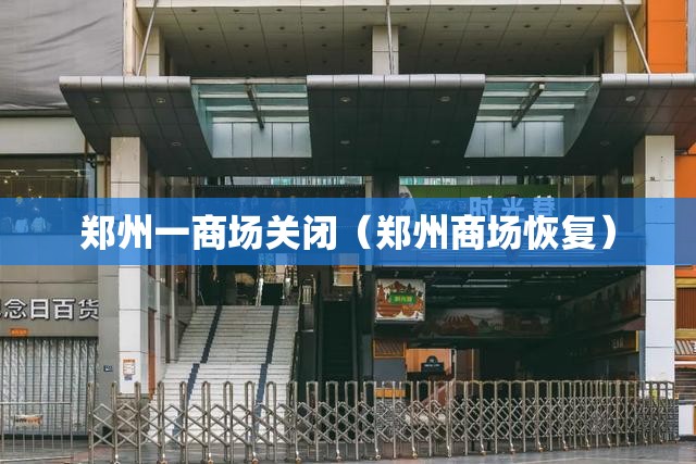 郑州一商场关闭（郑州商场恢复）