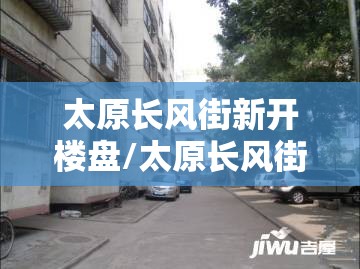 太原长风街新开楼盘/太原长风街的小区