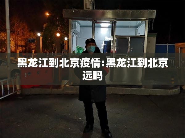 黑龙江到北京疫情:黑龙江到北京远吗