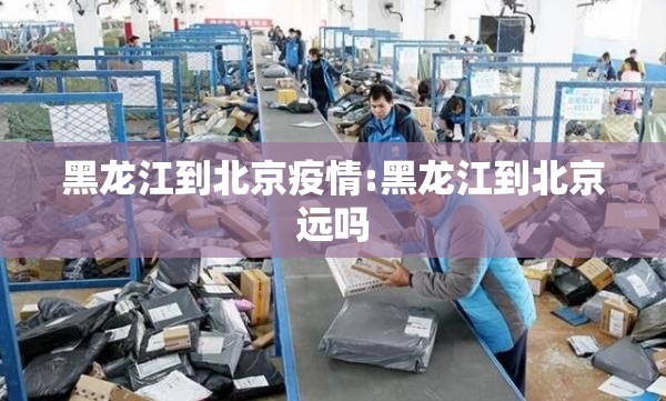 黑龙江到北京疫情:黑龙江到北京远吗