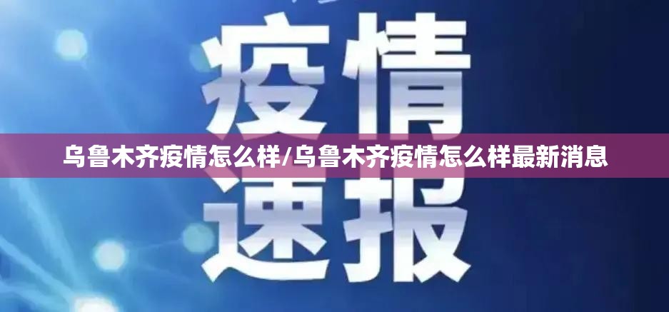 乌鲁木齐疫情怎么样/乌鲁木齐疫情怎么样最新消息