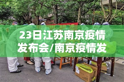 23日江苏南京疫情发布会/南京疫情发布会22日