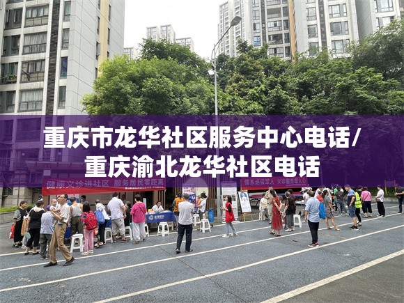 重庆市龙华社区服务中心电话/重庆渝北龙华社区电话