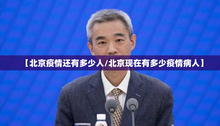 【北京疫情还有多少人/北京现在有多少疫情病人】