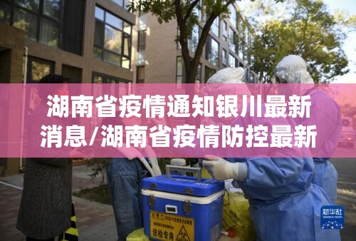 湖南省疫情通知银川最新消息/湖南省疫情防控最新通告