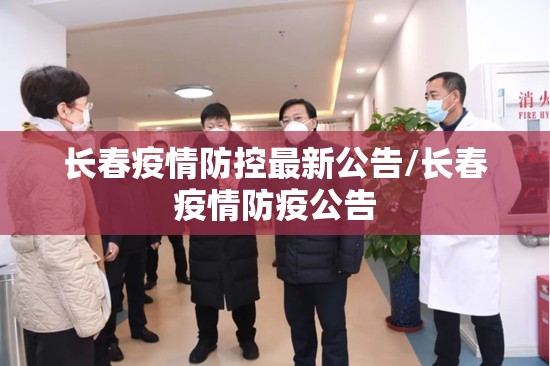 长春疫情防控最新公告/长春疫情防疫公告