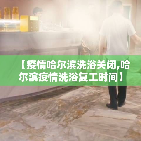 【疫情哈尔滨洗浴关闭,哈尔滨疫情洗浴复工时间】