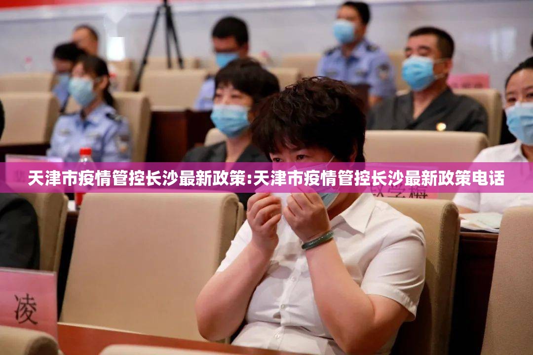 天津市疫情管控长沙最新政策:天津市疫情管控长沙最新政策电话