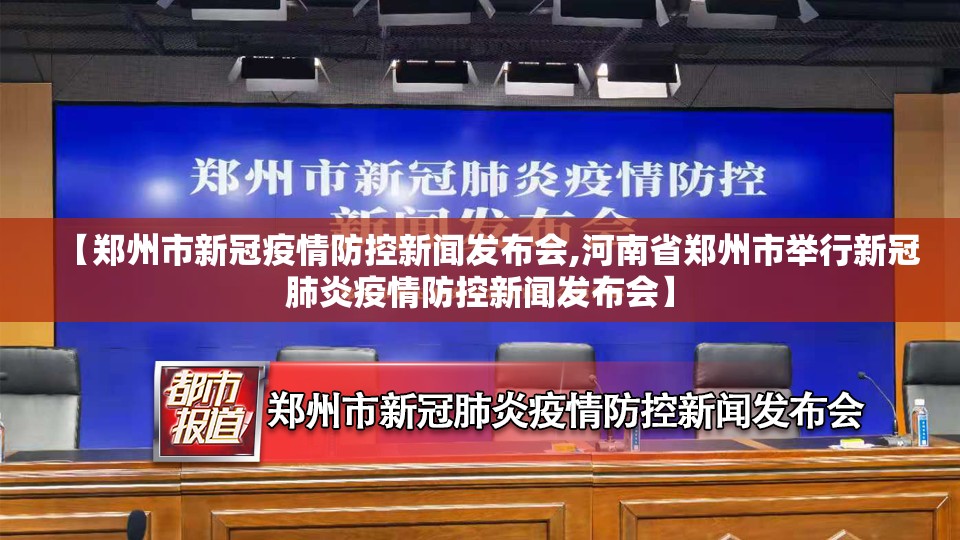 【郑州市新冠疫情防控新闻发布会,河南省郑州市举行新冠肺炎疫情防控新闻发布会】