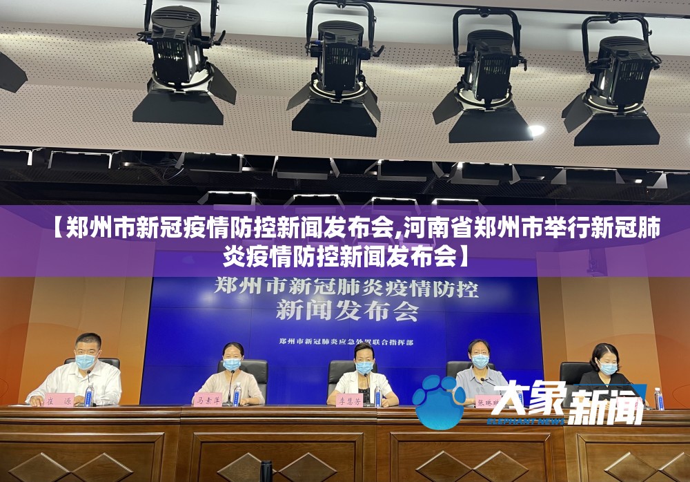 【郑州市新冠疫情防控新闻发布会,河南省郑州市举行新冠肺炎疫情防控新闻发布会】
