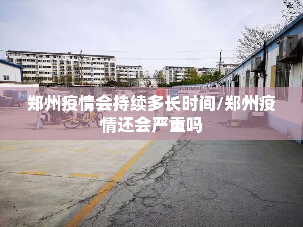 郑州疫情会持续多长时间/郑州疫情还会严重吗