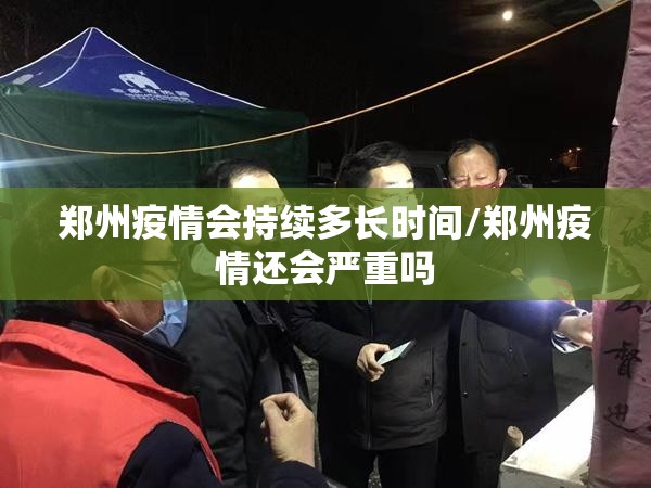 郑州疫情会持续多长时间/郑州疫情还会严重吗