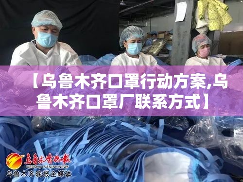 【乌鲁木齐口罩行动方案,乌鲁木齐口罩厂联系方式】