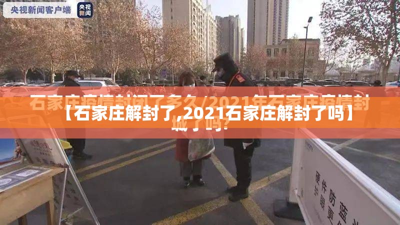 【石家庄解封了,2021石家庄解封了吗】
