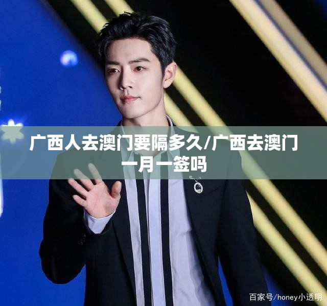 广西人去澳门要隔多久/广西去澳门一月一签吗