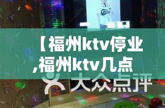 【福州ktv停业,福州ktv几点关门】