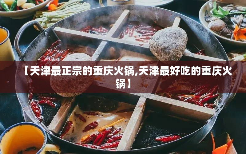 【天津最正宗的重庆火锅,天津最好吃的重庆火锅】
