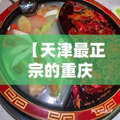 【天津最正宗的重庆火锅,天津最好吃的重庆火锅】