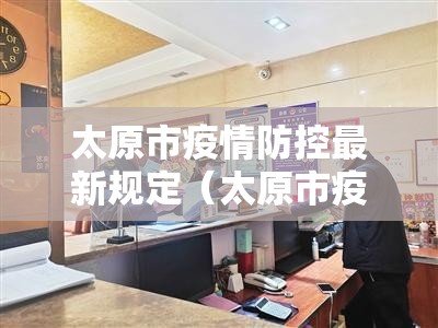 太原市疫情防控最新规定（太原市疫情防控措施）