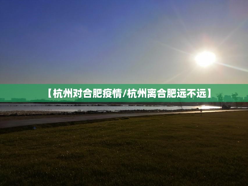 【杭州对合肥疫情/杭州离合肥远不远】