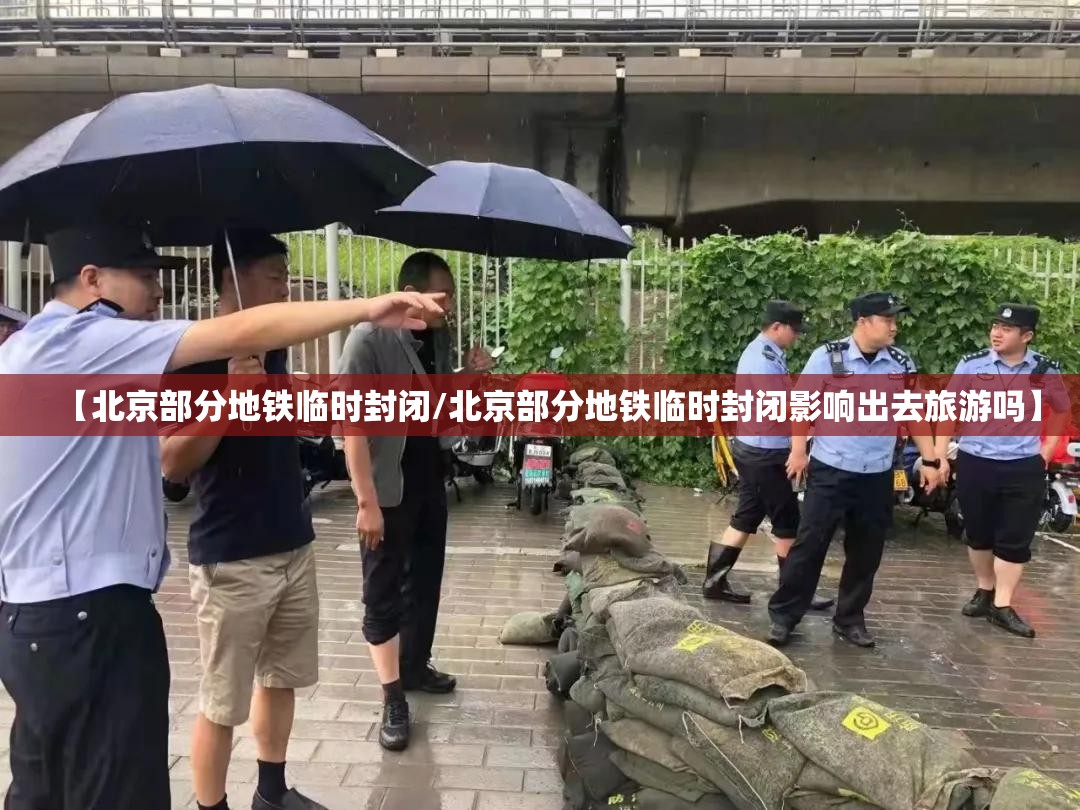 【北京部分地铁临时封闭/北京部分地铁临时封闭影响出去旅游吗】