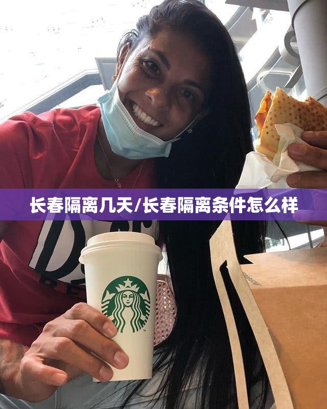 长春隔离几天/长春隔离条件怎么样