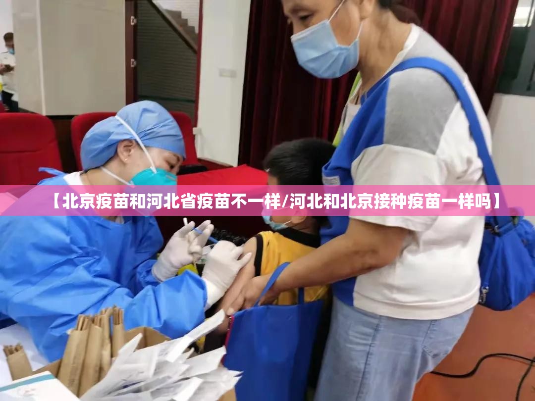 【北京疫苗和河北省疫苗不一样/河北和北京接种疫苗一样吗】