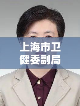 上海市卫健委副局长（上海市卫健委领导班子简介）