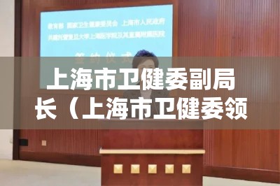 上海市卫健委副局长（上海市卫健委领导班子简介）