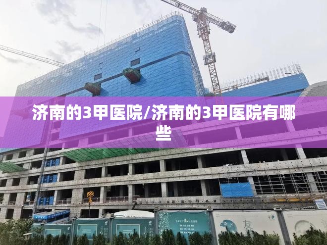 济南的3甲医院/济南的3甲医院有哪些