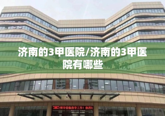 济南的3甲医院/济南的3甲医院有哪些