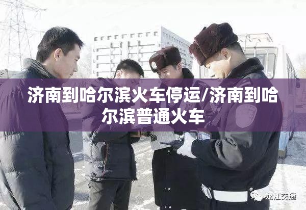 济南到哈尔滨火车停运/济南到哈尔滨普通火车