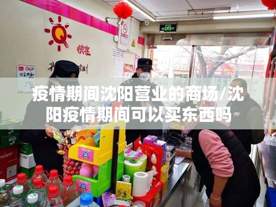 疫情期间沈阳营业的商场/沈阳疫情期间可以买东西吗