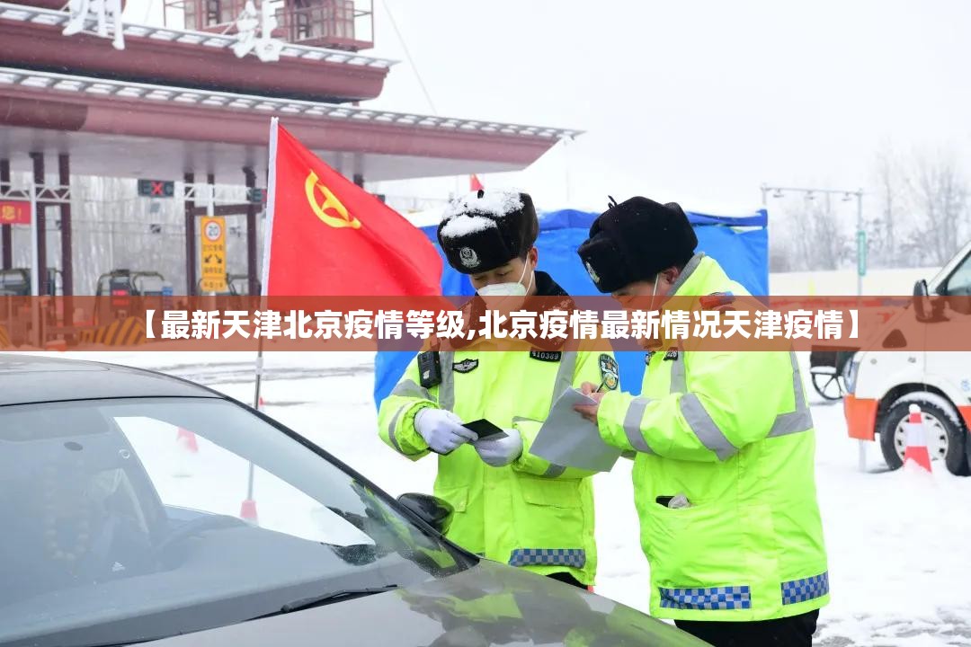 【最新天津北京疫情等级,北京疫情最新情况天津疫情】