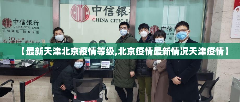 【最新天津北京疫情等级,北京疫情最新情况天津疫情】