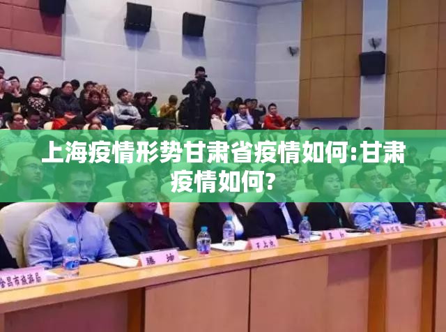 上海疫情形势甘肃省疫情如何:甘肃疫情如何?