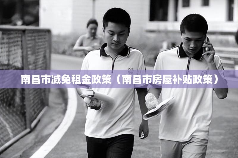 南昌市减免租金政策（南昌市房屋补贴政策）
