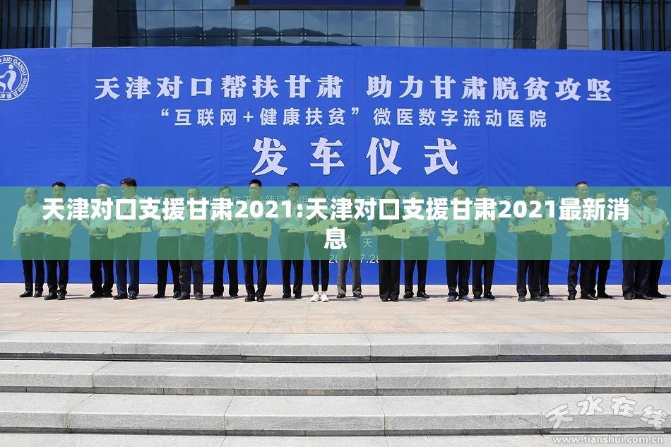 天津对口支援甘肃2021:天津对口支援甘肃2021最新消息