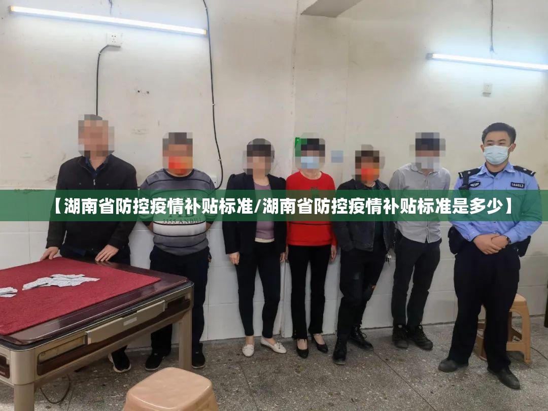 【湖南省防控疫情补贴标准/湖南省防控疫情补贴标准是多少】