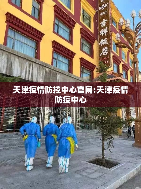 天津疫情防控中心官网:天津疫情防疫中心