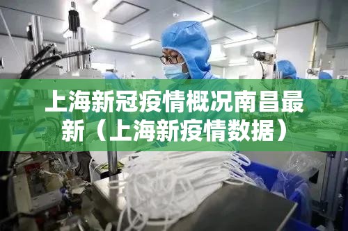 上海新冠疫情概况南昌最新（上海新疫情数据）