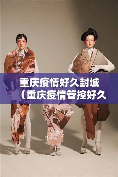 重庆疫情好久封城（重庆疫情管控好久结束）