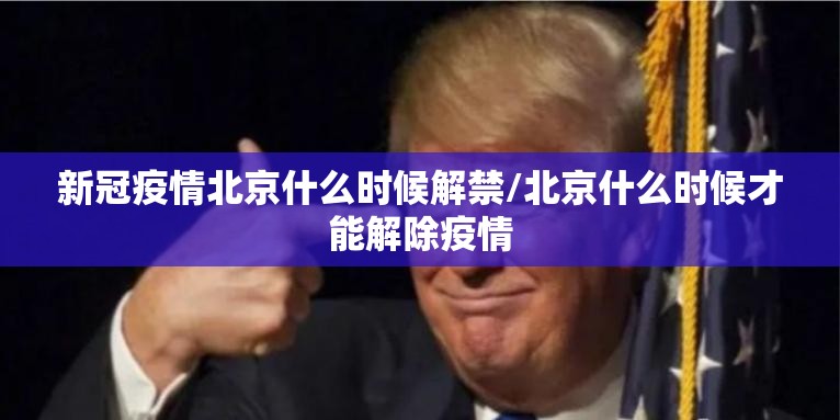 新冠疫情北京什么时候解禁/北京什么时候才能解除疫情