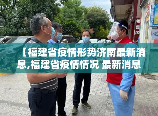 【福建省疫情形势济南最新消息,福建省疫情情况 最新消息】