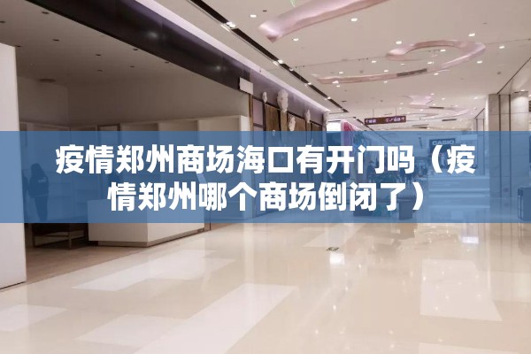 疫情郑州商场海口有开门吗（疫情郑州哪个商场倒闭了）