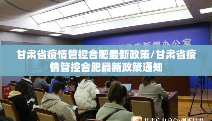 甘肃省疫情管控合肥最新政策/甘肃省疫情管控合肥最新政策通知
