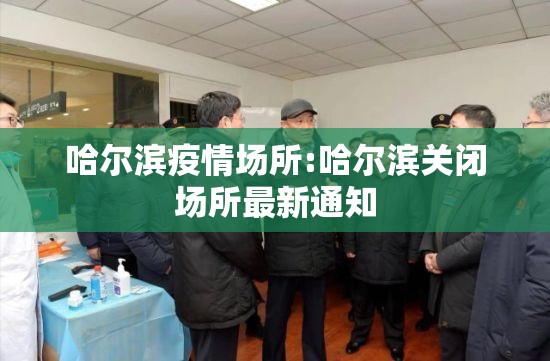 哈尔滨疫情场所:哈尔滨关闭场所最新通知